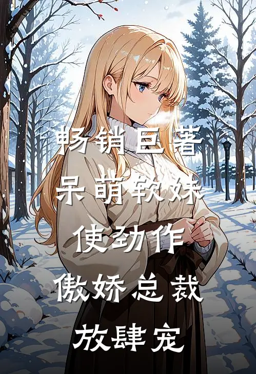 畅销巨著呆萌软妹使劲作，傲娇总裁放肆宠
