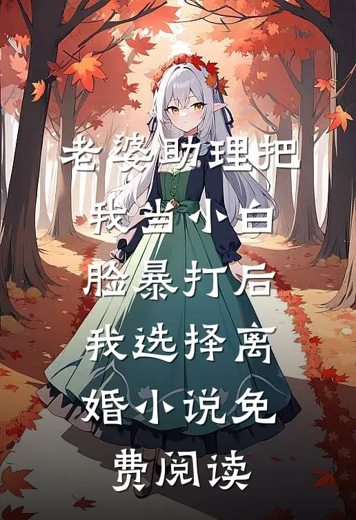 老婆助理把我当小白脸暴打后，我选择离婚小说免费阅读
