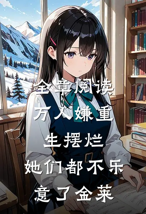 全章阅读万人嫌重生摆烂,她们都不乐意了 金莱