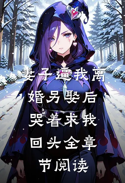 妻子逼我离婚另娶后，哭着求我回头全章节阅读