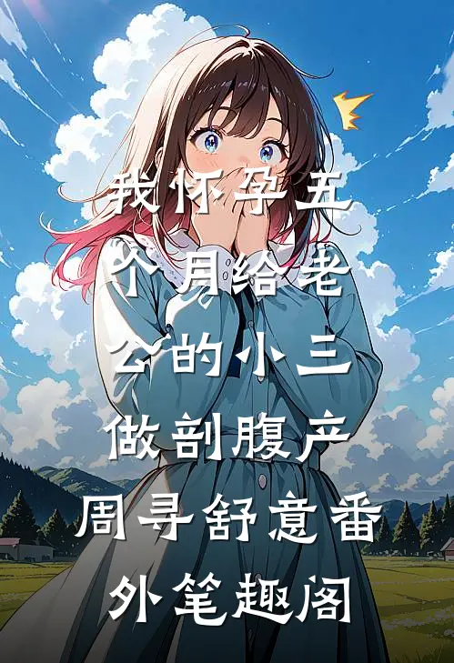 我怀孕五个月给老公的小三做剖腹产：周寻舒意番外笔趣阁