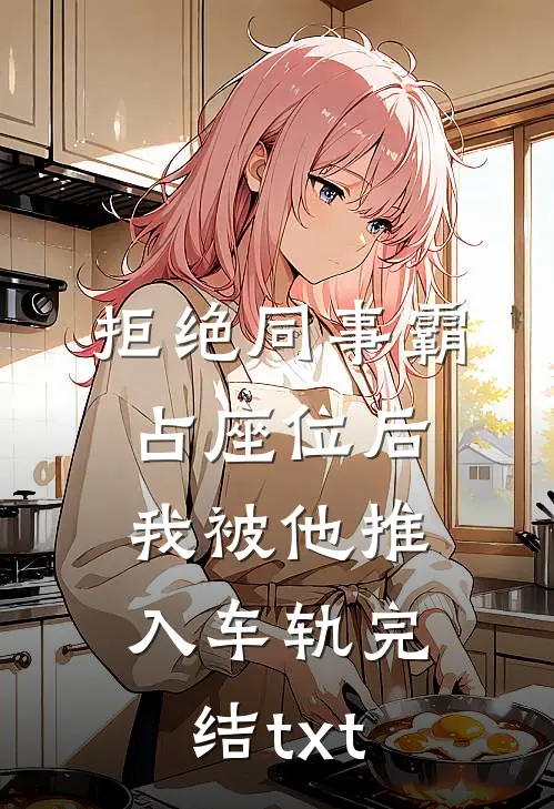 拒绝同事霸占座位后，我被他推入车轨完结txt