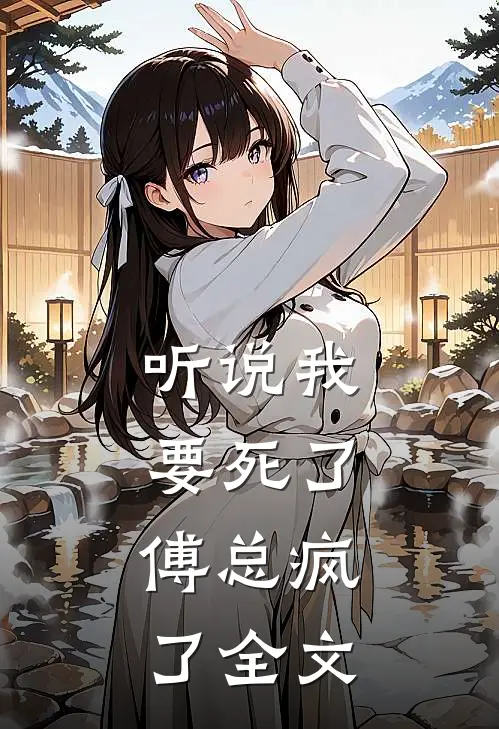 听说我要死了，傅总疯了全文