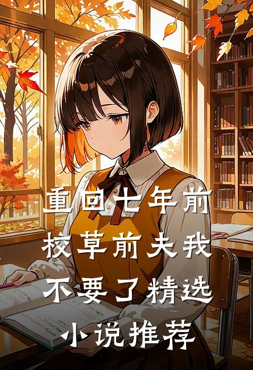 重回七年前，校草前夫我不要了精选小说推荐