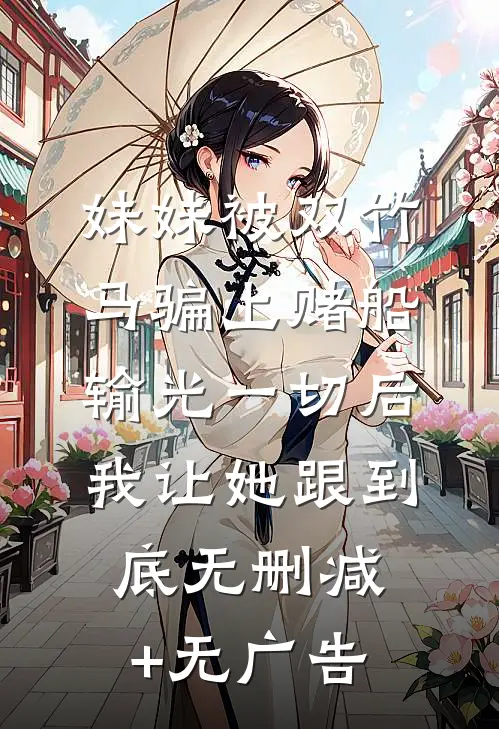 妹妹被双竹马骗上赌船输光一切后，我让她跟到底无删减+无广告