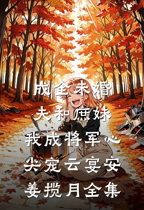 成全未婚夫和庶妹，我成将军心尖宠云宴安姜揽月全集