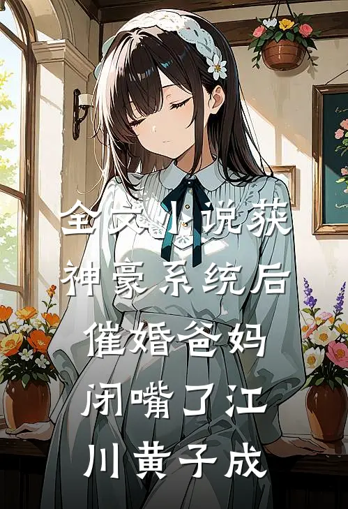 全文小说获神豪系统后，催婚爸妈闭嘴了江川黄子成
