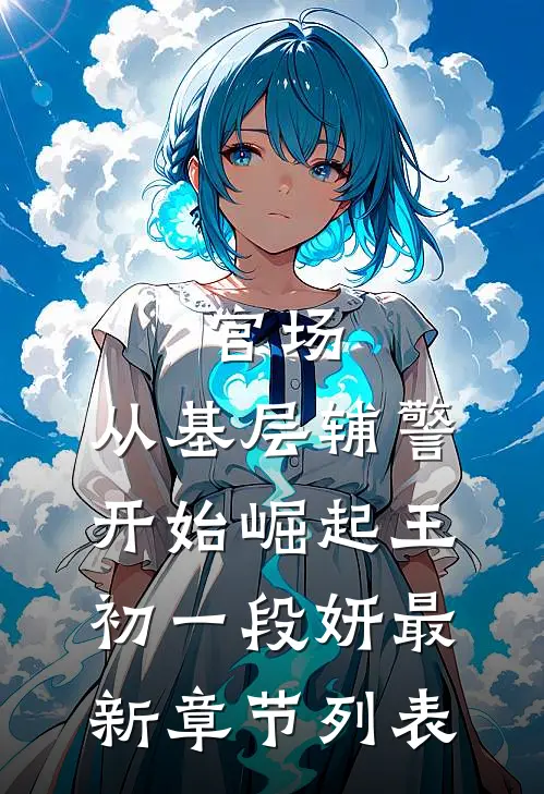 官场：从基层辅警开始崛起王初一段妍最新章节列表