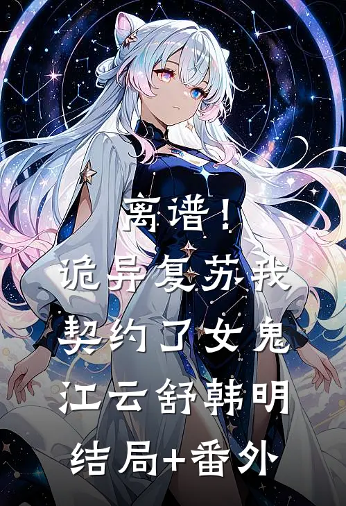 离谱！诡异复苏，我契约了女鬼江云舒韩明结局+番外