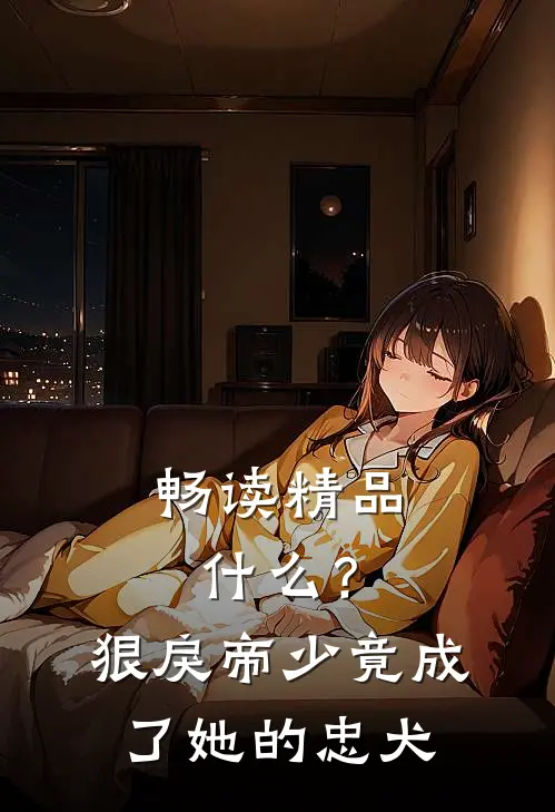 畅读精品什么？狠戾帝少竟成了她的忠犬
