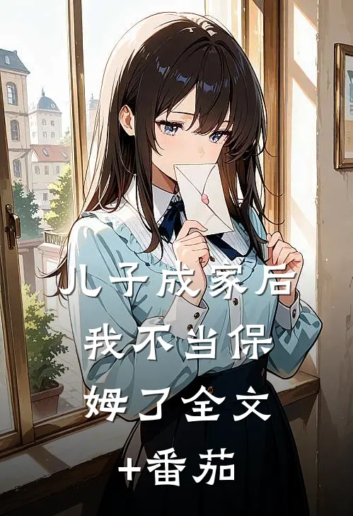儿子成家后，我不当保姆了全文+番茄