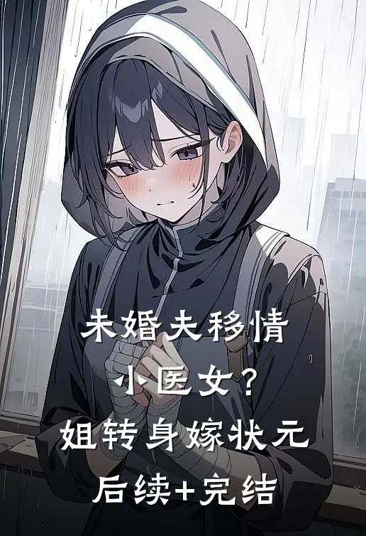 未婚夫移情小医女？姐转身嫁状元后续+完结