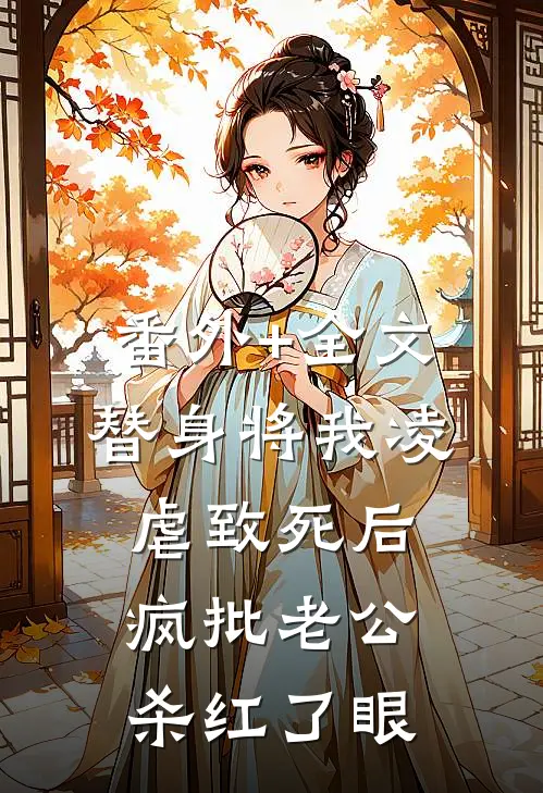 番外+全文替身将我凌虐致死后，疯批老公杀红了眼