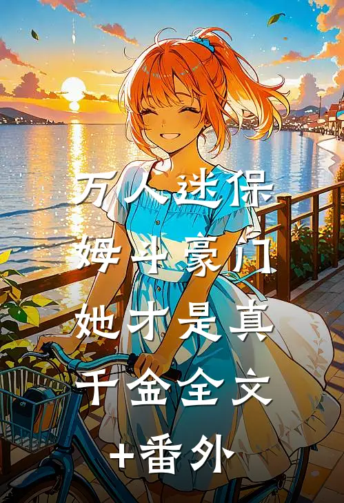 万人迷保姆斗豪门，她才是真千金全文+番外
