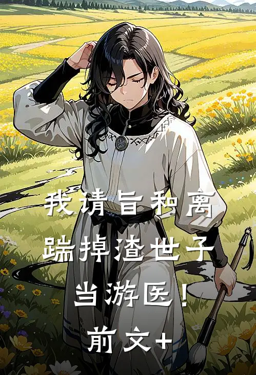我请旨和离，踹掉渣世子当游医！前文+