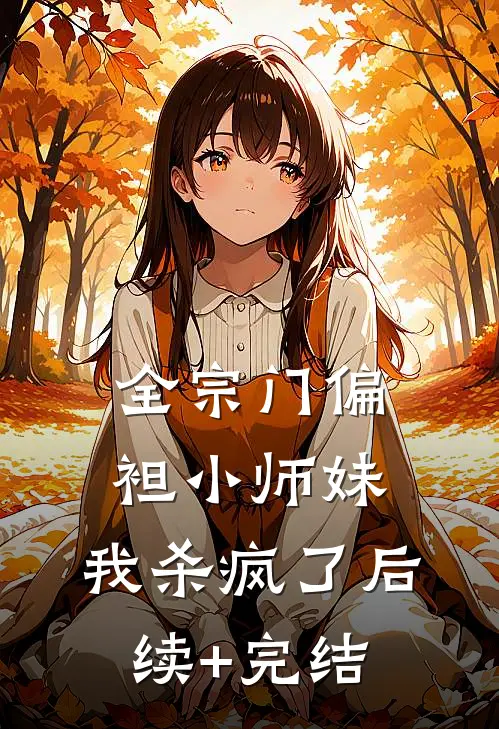 全宗门偏袒小师妹，我杀疯了后续+完结
