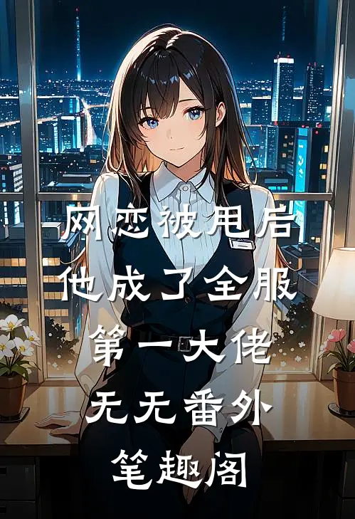 网恋被甩后他成了全服第一大佬： ：无无番外笔趣阁