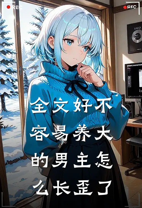全文好不容易养大的男主怎么长歪了