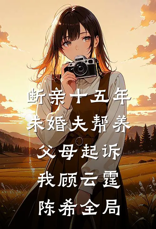 断亲十五年，未婚夫帮养父母起诉我顾云霆陈希全局