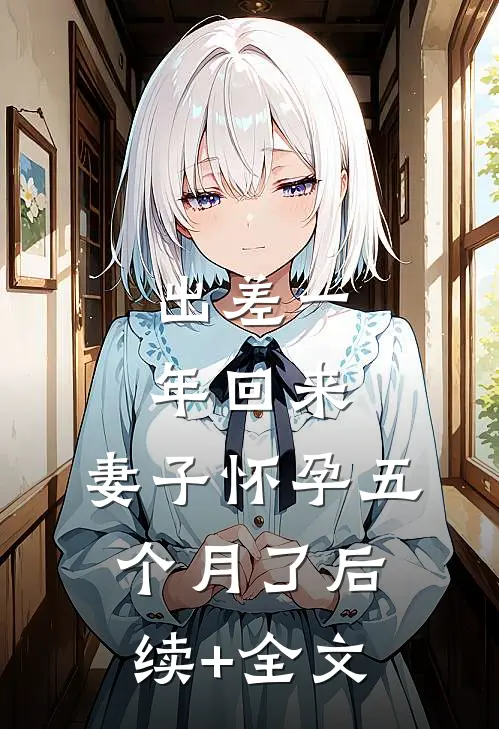 出差一年回来，妻子怀孕五个月了后续+全文