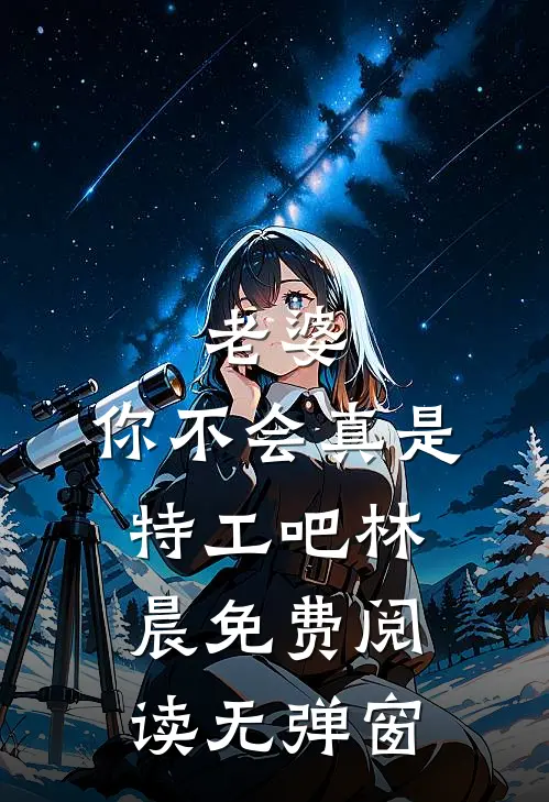 老婆，你不会真是特工吧林晨免费阅读无弹窗