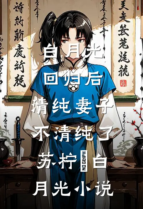 白月光回归后，清纯妻子不清纯了苏柠玥白月光小说