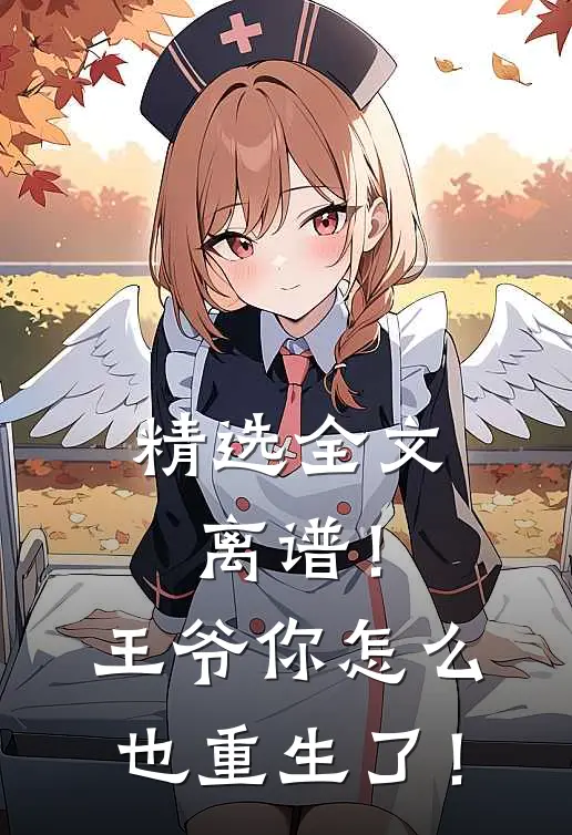 精选全文离谱！王爷你怎么也重生了！