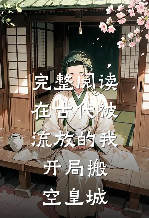 完整阅读在古代被流放的我，开局搬空皇城