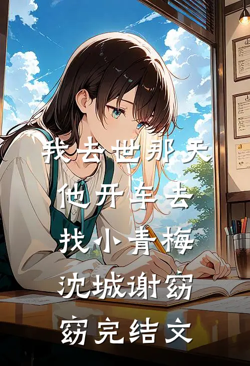 我去世那天，他开车去找小青梅沈城谢窈窈完结文