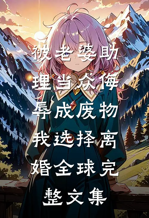 被老婆助理当众侮辱成废物，我选择离婚全球完整文集