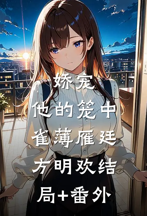 娇宠：他的笼中雀薄雁廷方明欢结局+番外