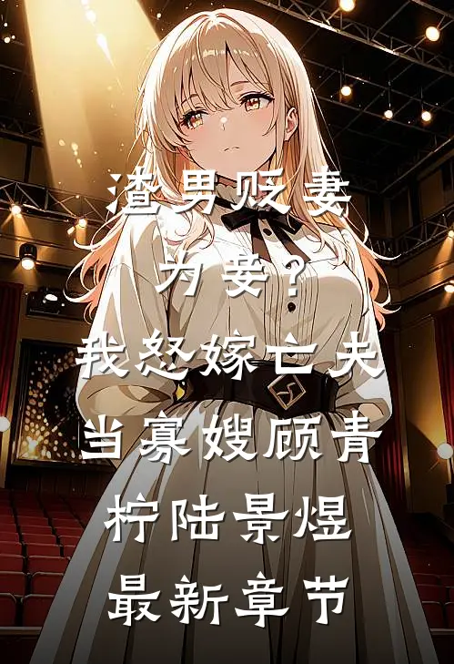 渣男贬妻为妾？我怒嫁亡夫当寡嫂顾青柠陆景煜最新章节
