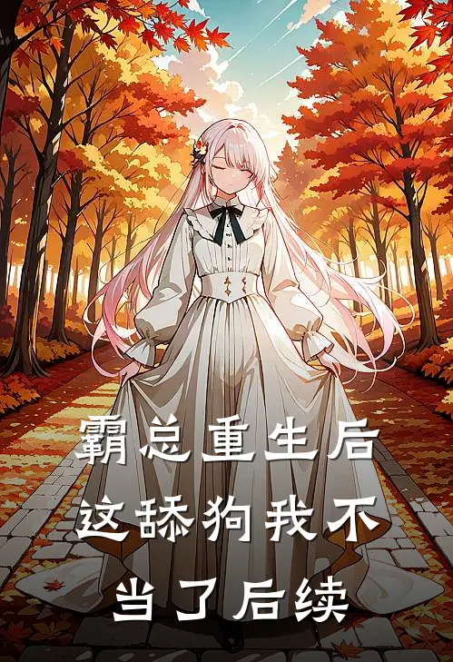 霸总重生后，这舔狗我不当了后续