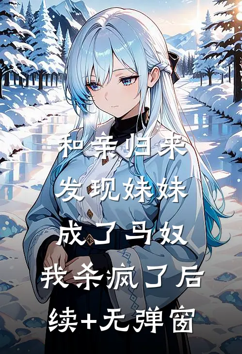 和亲归来发现妹妹成了马奴，我杀疯了后续+无弹窗