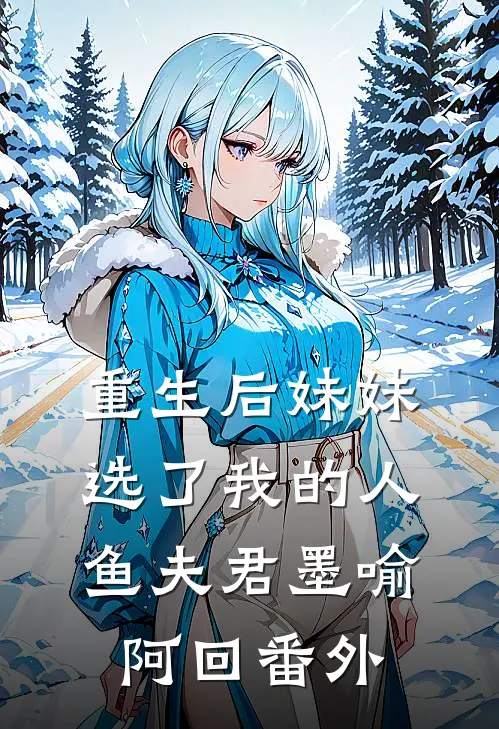 重生后妹妹选了我的人鱼夫君墨喻阿回 番外