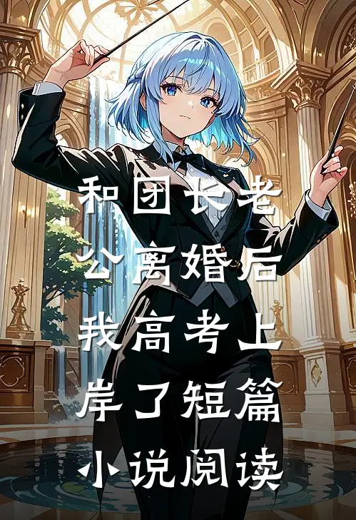 和团长老公离婚后，我高考上岸了短篇小说阅读