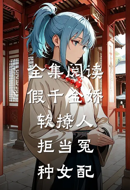 全集阅读假千金娇软撩人，拒当冤种女配