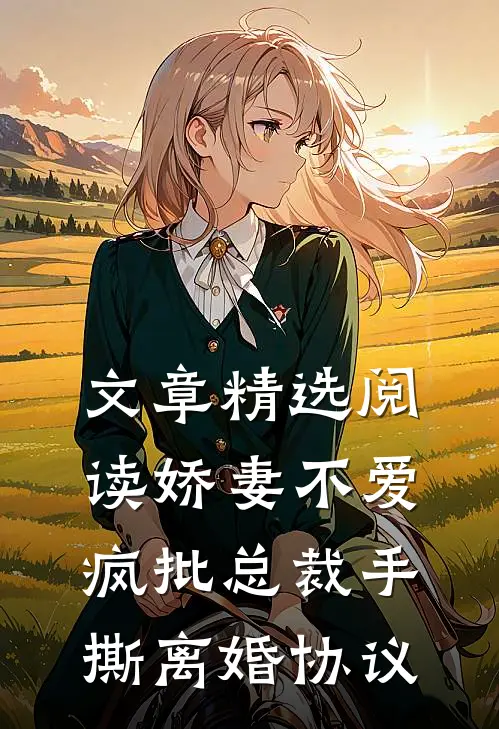 文章精选阅读娇妻不爱，疯批总裁手撕离婚协议