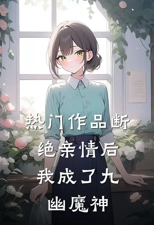 热门作品断绝亲情后，我成了九幽魔神