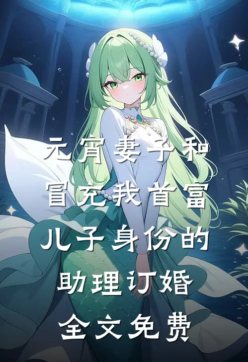 元宵妻子和冒充我首富儿子身份的助理订婚全文免费