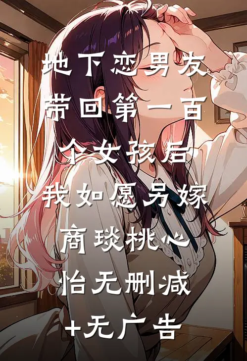 地下恋男友带回第一百个女孩后，我如愿另嫁商琰桃心怡无删减+无广告