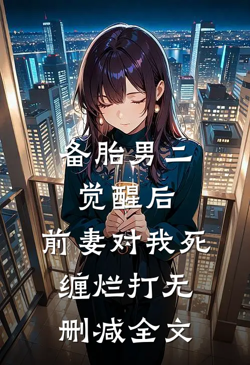 备胎男二觉醒后，前妻对我死缠烂打无删减全文