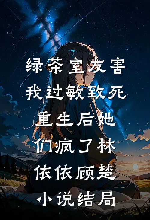 绿茶室友害我过敏致死，重生后她们疯了林依依顾楚小说结局