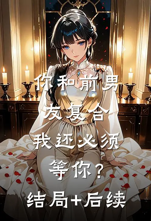 你和前男友复合，我还必须等你？结局+后续