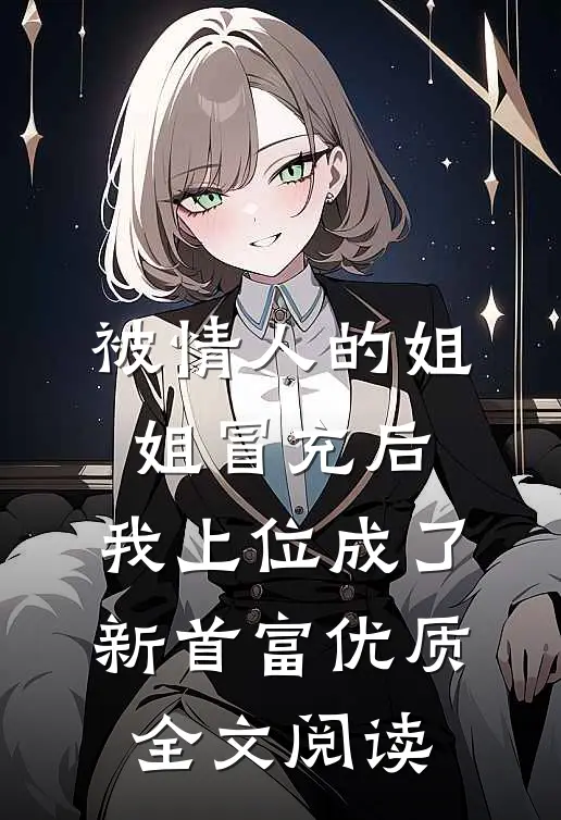 被情人的姐姐冒充后，我上位成了新首富优质全文阅读