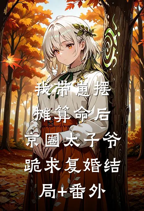 我带崽摆摊算命后，京圈太子爷跪求复婚结局+番外