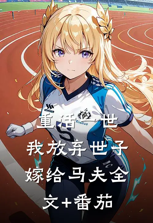 重活一世，我放弃世子嫁给马夫全文+番茄