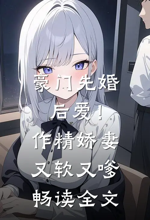 豪门先婚后爱！作精娇妻又软又嗲畅读全文