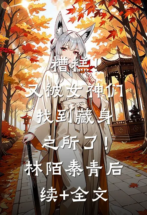糟糕！又被女神们找到藏身之所了！林陌秦青后续+全文