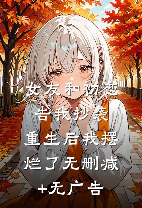 女友和初恋告我抄袭，重生后我摆烂了无删减+无广告